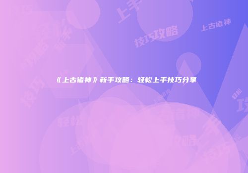 《上古诸神》新手攻略：轻松上手技巧分享