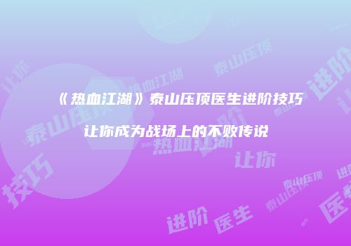 《热血江湖》泰山压顶医生进阶技巧让你成为战场上的不败传说