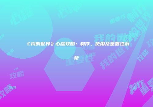 《我的世界》心罐攻略：制作、使用及重要性解析