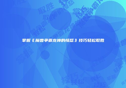 掌握《魔兽争霸龙神的愤怒》技巧轻松取胜
