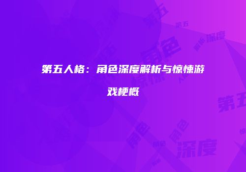 第五人格：角色深度解析与惊悚游戏梗概