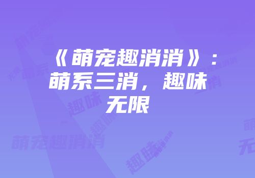 《萌宠趣消消》：萌系三消，趣味无限