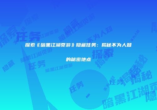 探索《暗黑江湖页游》隐藏任务：揭秘不为人知的秘密地点
