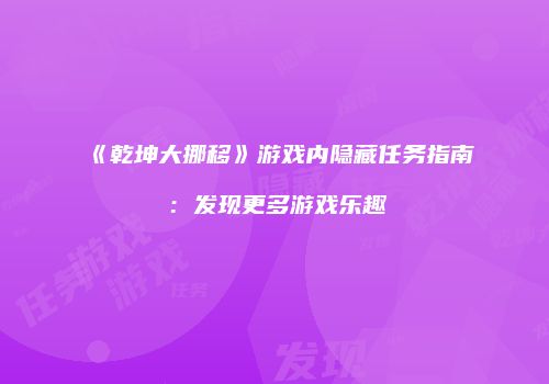 《乾坤大挪移》游戏内隐藏任务指南：发现更多游戏乐趣