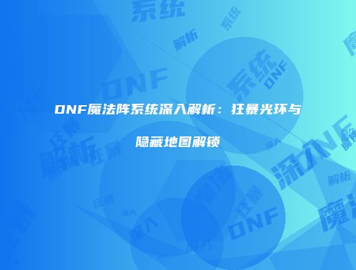 DNF魔法阵系统深入解析：狂暴光环与隐藏地图解锁