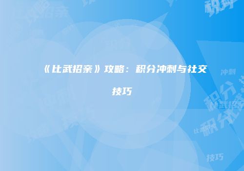 《比武招亲》攻略：积分冲刺与社交技巧