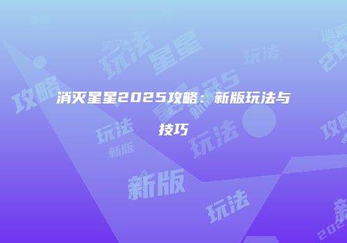 消灭星星2025攻略：新版玩法与技巧