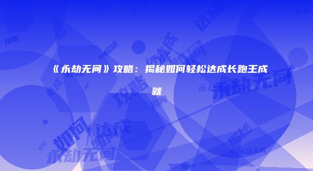 《永劫无间》攻略：揭秘如何轻松达成长跑王成就