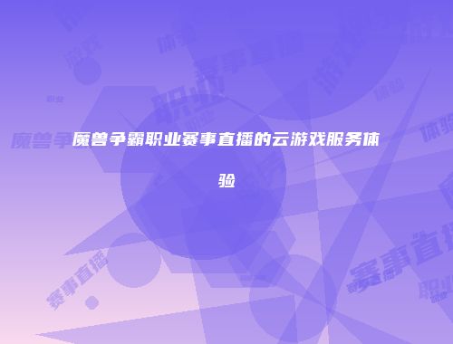 魔兽争霸职业赛事直播的云游戏服务体验