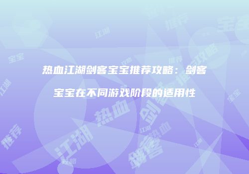 热血江湖剑客宝宝推荐攻略：剑客宝宝在不同游戏阶段的适用性