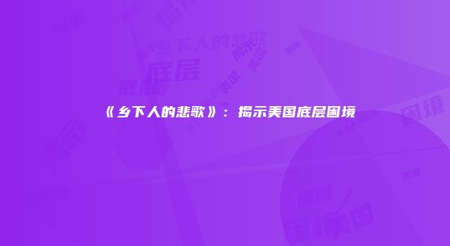 《乡下人的悲歌》：揭示美国底层困境