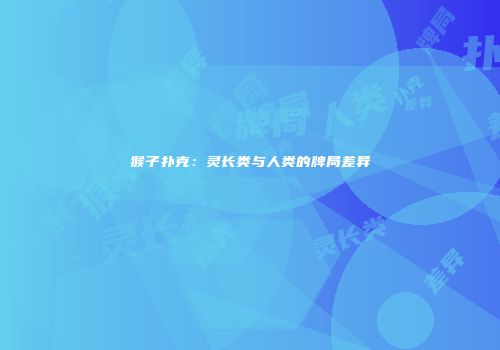 猴子扑克：灵长类与人类的牌局差异