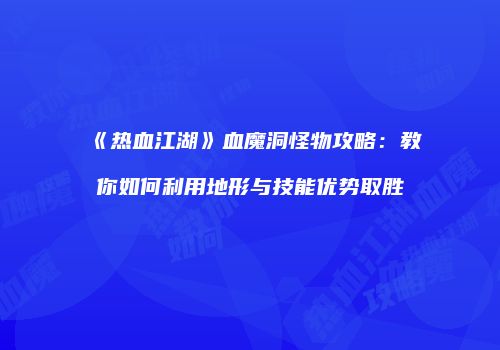 《热血江湖》血魔洞怪物攻略：教你如何利用地形与技能优势取胜