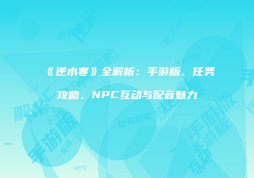 《逆水寒》全解析：手游版、任务攻略、NPC互动与配音魅力