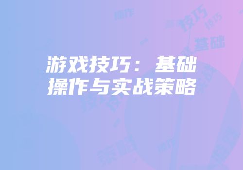 游戏技巧：基础操作与实战策略