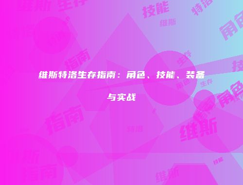 维斯特洛生存指南：角色、技能、装备与实战