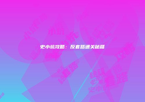 史小坑攻略：反套路通关秘籍