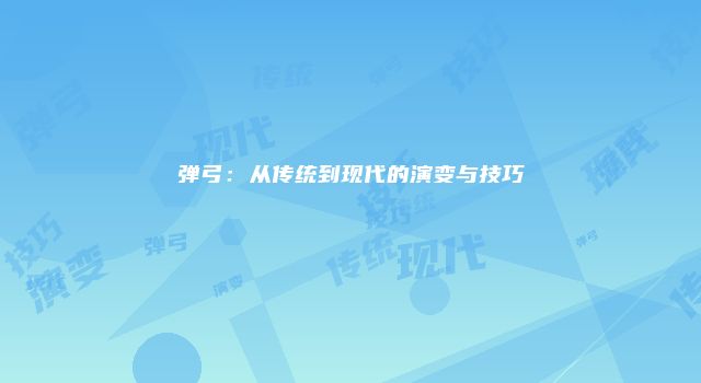 弹弓：从传统到现代的演变与技巧