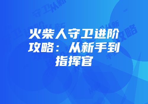 火柴人守卫进阶攻略：从新手到指挥官