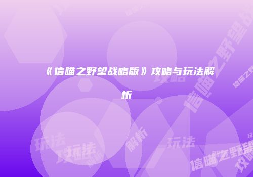 《信喵之野望战略版》攻略与玩法解析