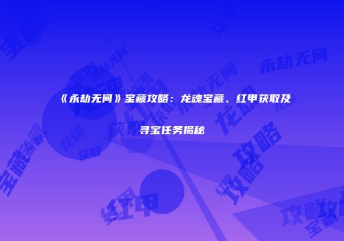 《永劫无间》宝藏攻略：龙魂宝藏、红甲获取及寻宝任务揭秘