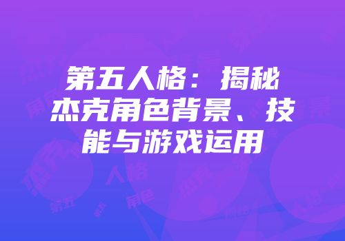 第五人格：揭秘杰克角色背景、技能与游戏运用