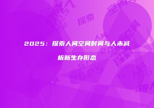 2025：探索人间空间时间与人未减板新生存形态