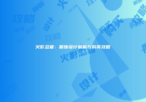 火影忍者：服饰设计解析与购买攻略