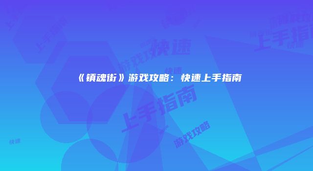 《镇魂街》游戏攻略：快速上手指南