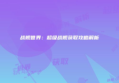 战舰世界：超级战舰获取攻略解析