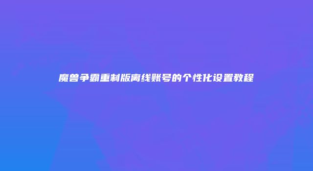 魔兽争霸重制版离线账号的个性化设置教程
