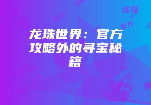 龙珠世界：官方攻略外的寻宝秘籍