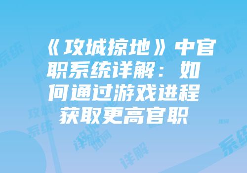 《攻城掠地》中官职系统详解：如何通过游戏进程获取更高官职