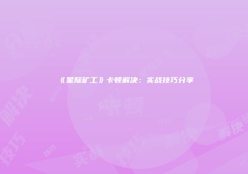 《星际矿工》卡顿解决：实战技巧分享