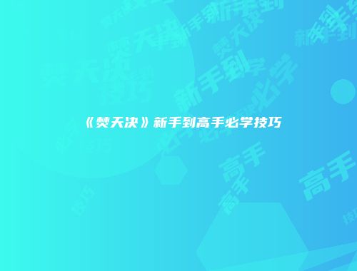 《焚天决》新手到高手必学技巧