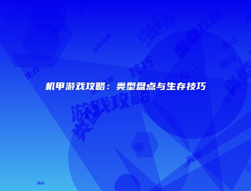 机甲游戏攻略：类型盘点与生存技巧