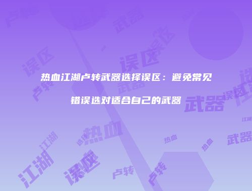 热血江湖卢转武器选择误区：避免常见错误选对适合自己的武器