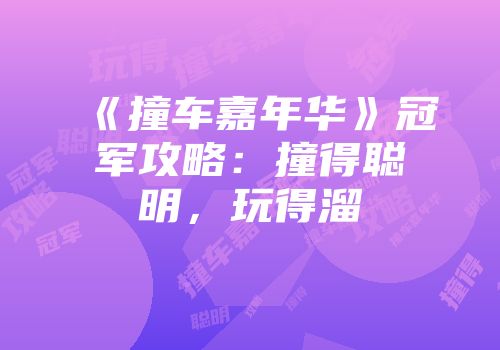 《撞车嘉年华》冠军攻略：撞得聪明，玩得溜