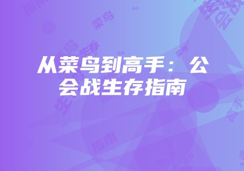 从菜鸟到高手：公会战生存指南