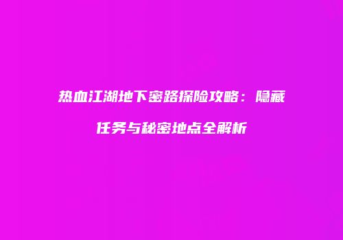热血江湖地下密路探险攻略：隐藏任务与秘密地点全解析