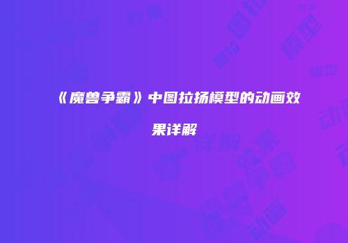 《魔兽争霸》中图拉扬模型的动画效果详解