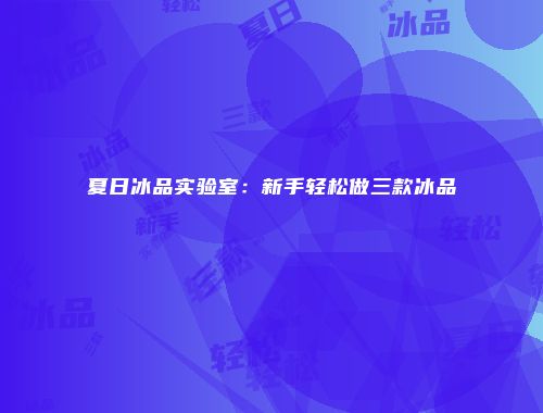 夏日冰品实验室：新手轻松做三款冰品