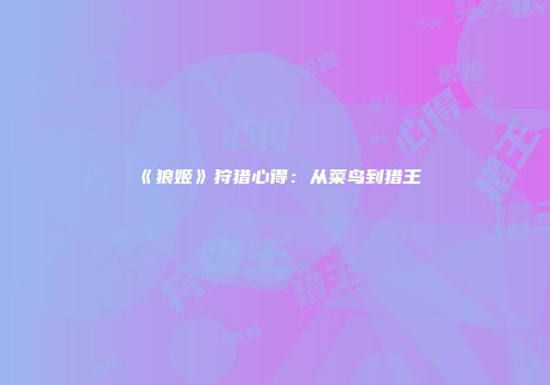 《狼姬》狩猎心得：从菜鸟到猎王