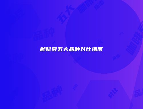 咖啡豆五大品种对比指南