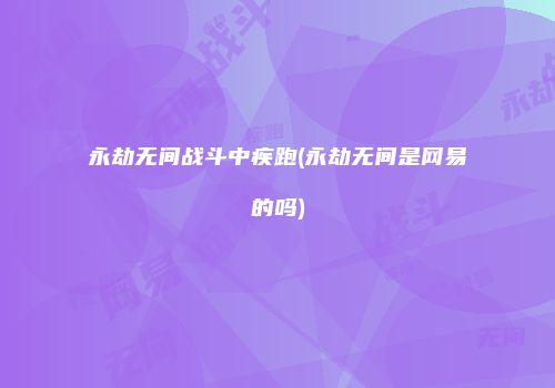 永劫无间战斗中疾跑(永劫无间是网易的吗)