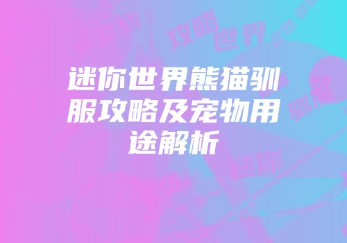 迷你世界熊猫驯服攻略及宠物用途解析