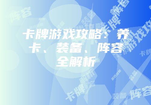 卡牌游戏攻略：养卡、装备、阵容全解析