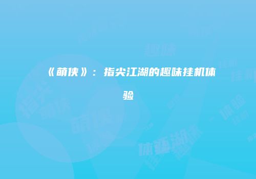 《萌侠》：指尖江湖的趣味挂机体验