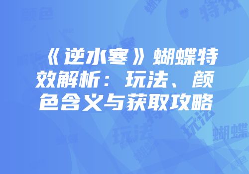 《逆水寒》蝴蝶特效解析：玩法、颜色含义与获取攻略