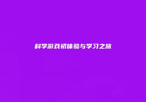 科学游戏初体验与学习之旅